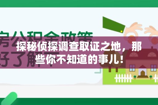 福安探秘侦探调查取证之地,那些你不知道的事儿! 福安探秘侦探调查取证之地,那些你不知道的事儿!