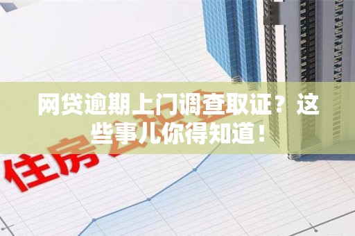 福安网贷逾期上门调查取证？这些事儿你得知道！
