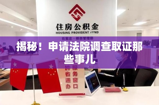 福安揭秘！申请法院调查取证那些事儿