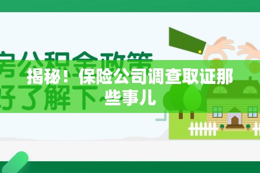 福安揭秘！保险公司调查取证那些事儿