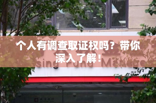 福安个人有调查取证权吗？带你深入了解！