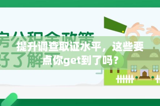 福安提升调查取证水平，这些要点你get到了吗？