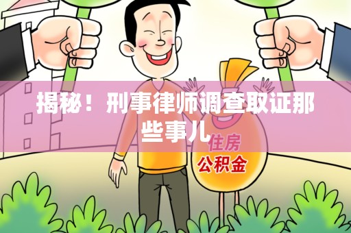 福安揭秘！刑事律师调查取证那些事儿