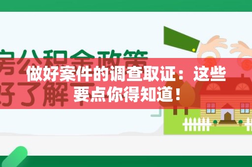 福安做好案件的调查取证：这些要点你得知道！
