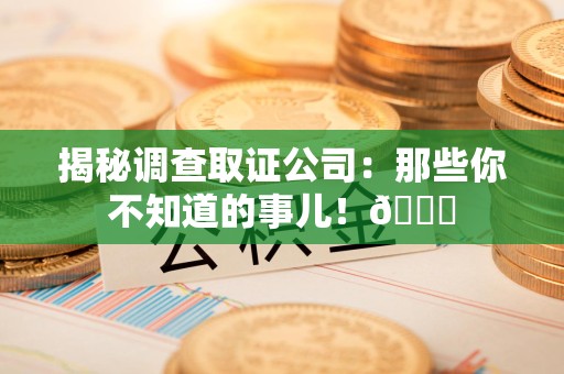 福安揭秘调查取证公司：那些你不知道的事儿！😎