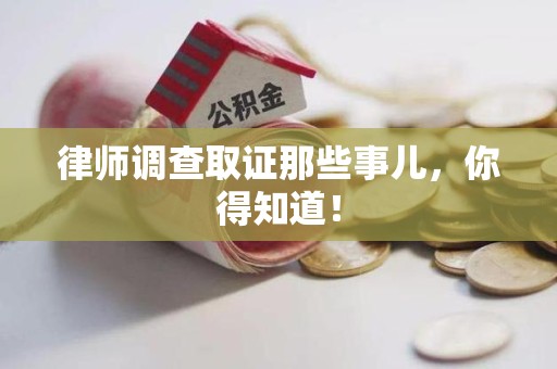 福安律师调查取证那些事儿，你得知道！