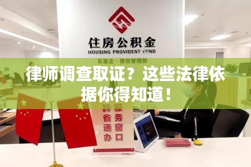 福安律师调查取证？这些法律依据你得知道！