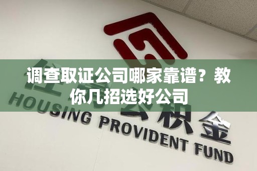 福安调查取证公司哪家靠谱？教你几招选好公司