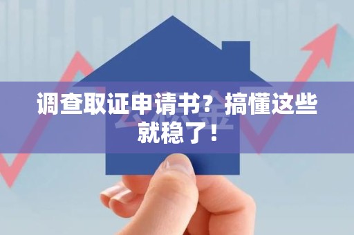 福安调查取证申请书？搞懂这些就稳了！
