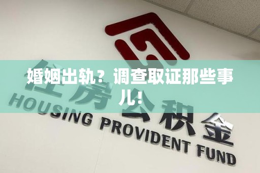福安婚姻出轨？调查取证那些事儿！
