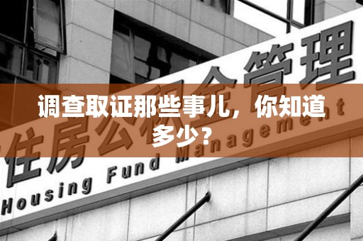 福安调查取证那些事儿，你知道多少？