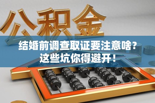 福安结婚前调查取证要注意啥？这些坑你得避开！