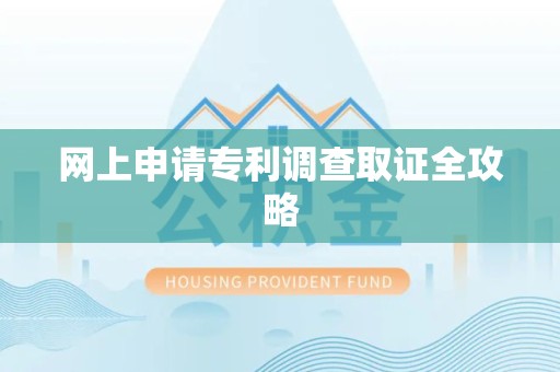 福安网上申请专利调查取证全攻略