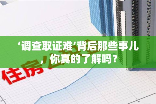 福安‘调查取证难’背后那些事儿，你真的了解吗？