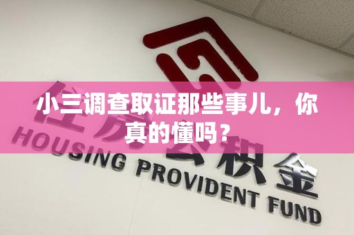 福安小三调查取证那些事儿，你真的懂吗？