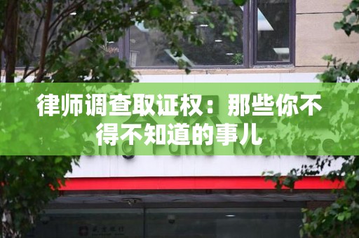 福安律师调查取证权：那些你不得不知道的事儿