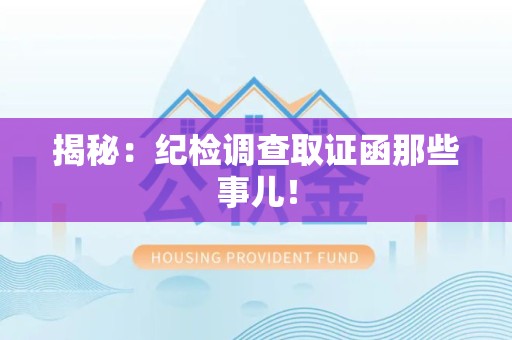 福安揭秘：纪检调查取证函那些事儿！