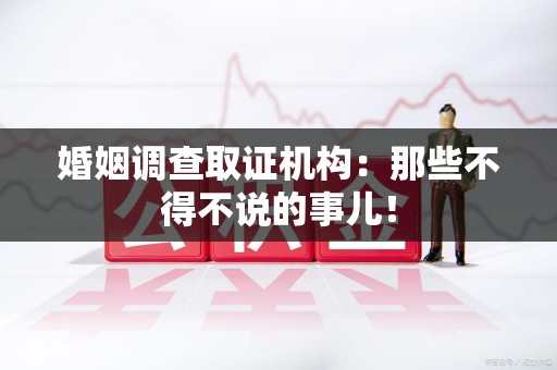 福安婚姻调查取证机构：那些不得不说的事儿！