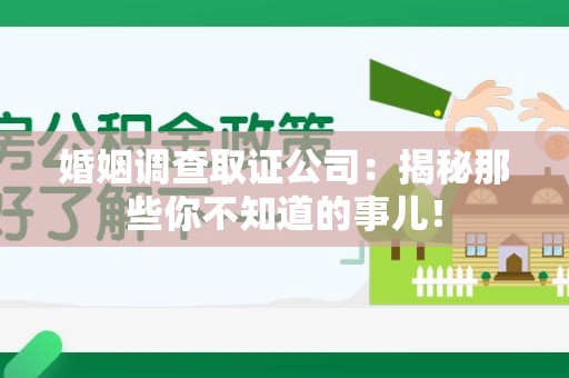 福安婚姻调查取证公司：揭秘那些你不知道的事儿！