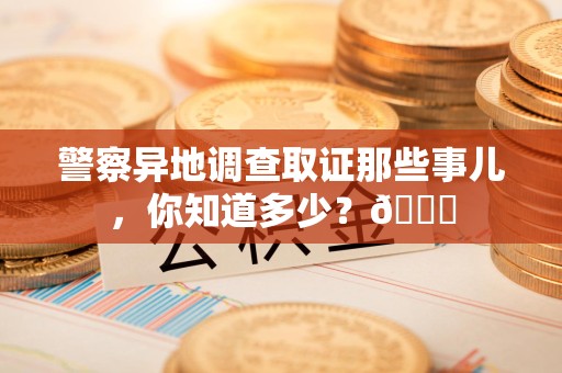 福安警察异地调查取证那些事儿，你知道多少？😎