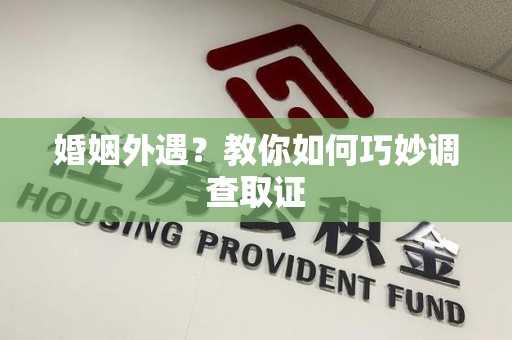 福安婚姻外遇？教你如何巧妙调查取证