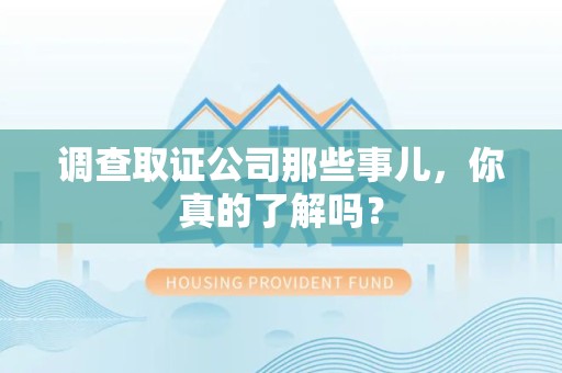 福安调查取证公司那些事儿，你真的了解吗？