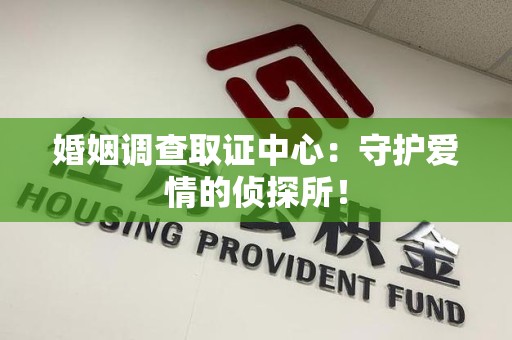 福安婚姻调查取证中心：守护爱情的侦探所！