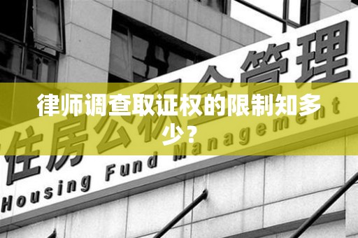福安律师调查取证权的限制知多少？