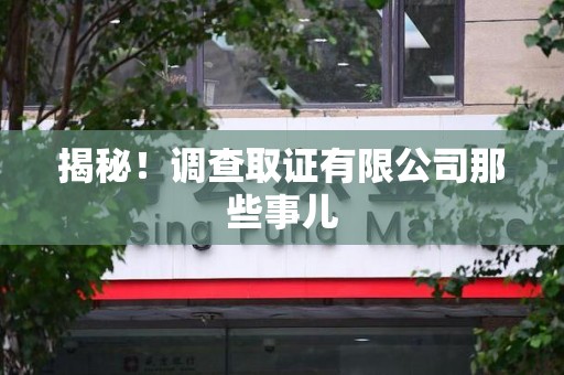 福安揭秘！调查取证有限公司那些事儿