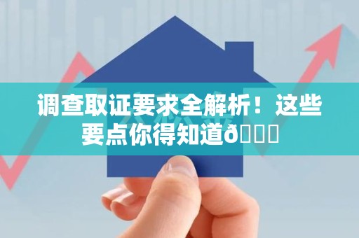 福安调查取证要求全解析！这些要点你得知道😎