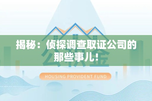 福安揭秘：侦探调查取证公司的那些事儿！
