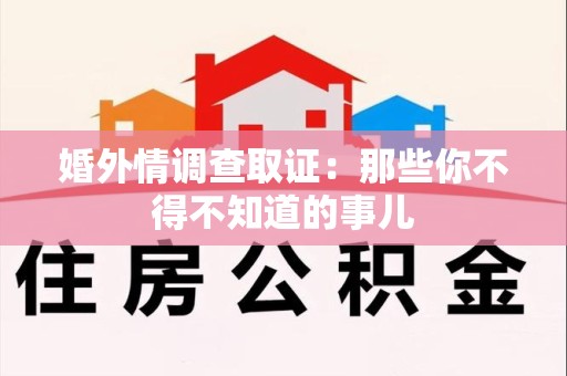 福安婚外情调查取证：那些你不得不知道的事儿