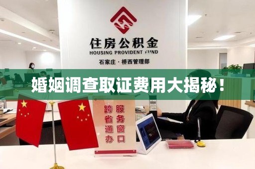 福安婚姻调查取证费用大揭秘！