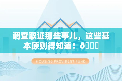 福安调查取证那些事儿，这些基本原则得知道！😎