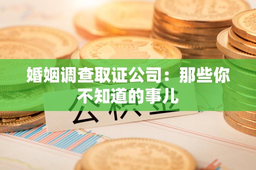 福安婚姻调查取证公司：那些你不知道的事儿