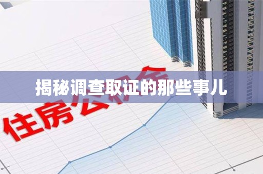 福安揭秘调查取证的那些事儿