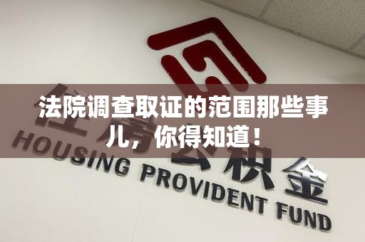 福安法院调查取证的范围那些事儿，你得知道！