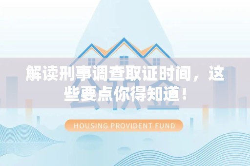 福安解读刑事调查取证时间，这些要点你得知道！