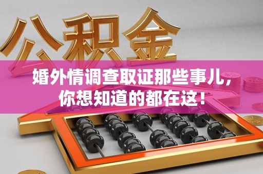 福安婚外情调查取证那些事儿，你想知道的都在这！