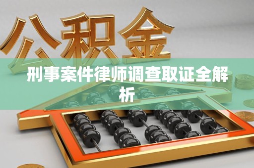 福安刑事案件律师调查取证全解析