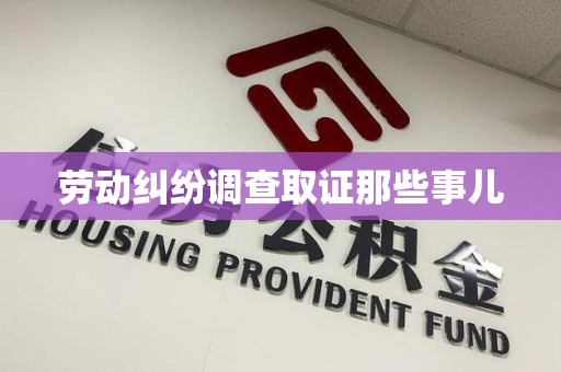 福安劳动纠纷调查取证那些事儿