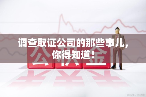 福安调查取证公司的那些事儿，你得知道！
