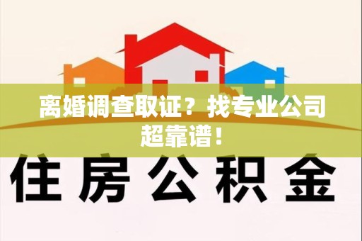 福安离婚调查取证？找专业公司超靠谱！