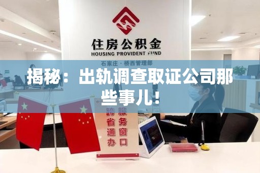 福安揭秘：出轨调查取证公司那些事儿！