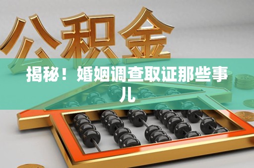 福安揭秘！婚姻调查取证那些事儿