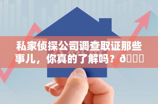 福安私家侦探公司调查取证那些事儿，你真的了解吗？😎