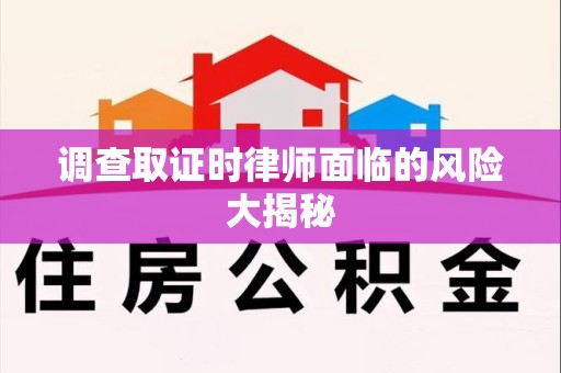 福安调查取证时律师面临的风险大揭秘