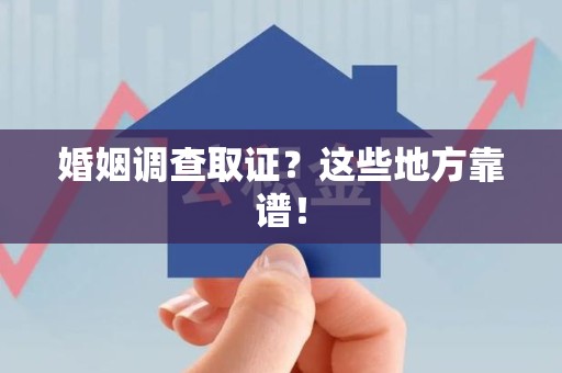 福安婚姻调查取证？这些地方靠谱！