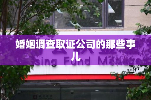 福安婚姻调查取证公司的那些事儿
