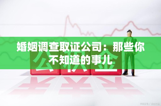 福安婚姻调查取证公司：那些你不知道的事儿